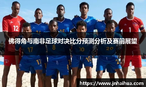 佛得角与南非足球对决比分预测分析及赛前展望