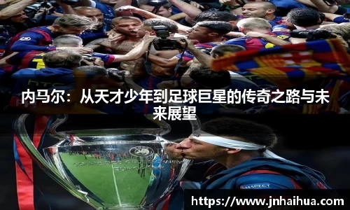 内马尔：从天才少年到足球巨星的传奇之路与未来展望