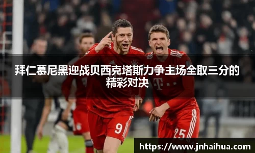 拜仁慕尼黑迎战贝西克塔斯力争主场全取三分的精彩对决