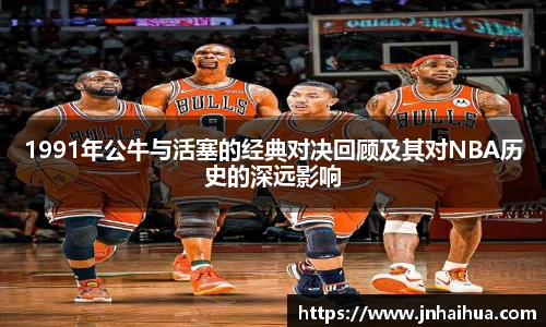 必一1991年公牛与活塞的经典对决回顾及其对NBA历史的深远影响