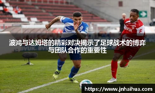 必一波鸿与达姆塔的精彩对决揭示了足球战术的博弈与团队合作的重要性