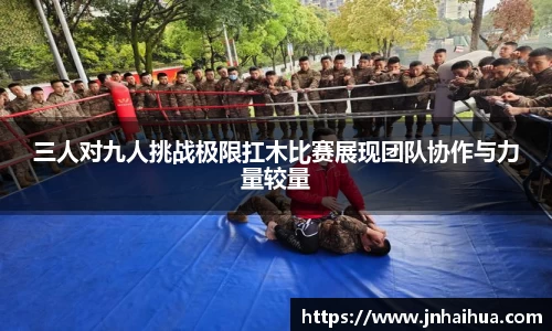 三人对九人挑战极限扛木比赛展现团队协作与力量较量