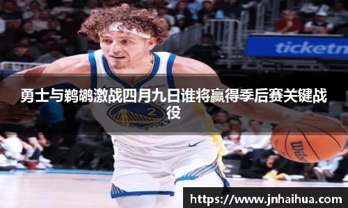 必一勇士与鹈鹕激战四月九日谁将赢得季后赛关键战役