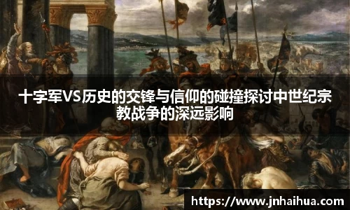 必一十字军VS历史的交锋与信仰的碰撞探讨中世纪宗教战争的深远影响