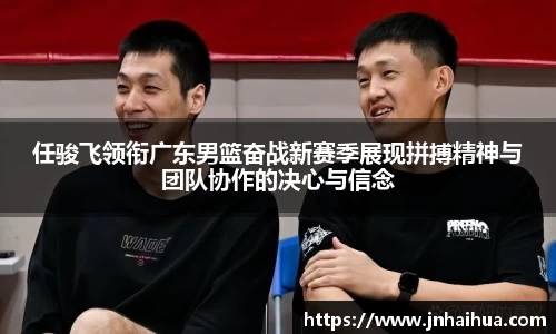 必一任骏飞领衔广东男篮奋战新赛季展现拼搏精神与团队协作的决心与信念